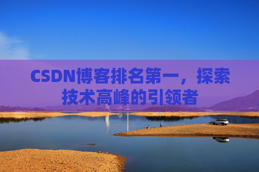 CSDN博客排名第一，探索技术高峰的引领者